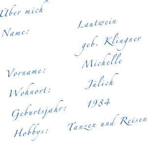 &Uuml;ber mich
Name:            Klingner  
Vorname:         Michelle  
Wohnort:         J&uuml;lich 
Geburtsjahr:     1984  
Hobbys:		Tanzen und Reisen 
